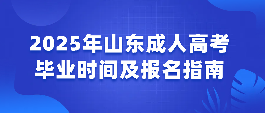 2025年山东成人高考毕业时间及报名指南
