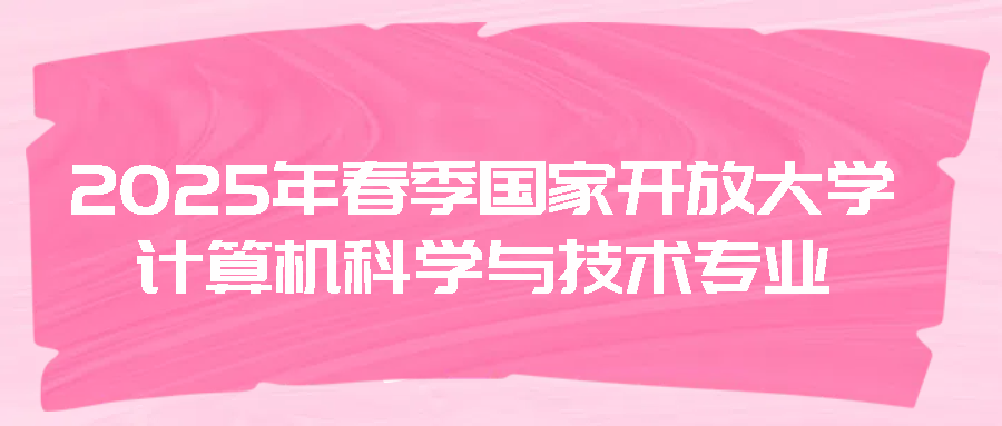 2025年春季国家开放大学计算机科学与技术专业：数字时代的热门选择(图1)