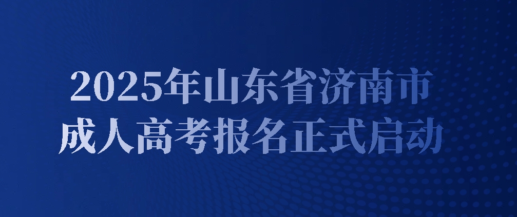 2025年山东省济南市成人高考报名正式启动
