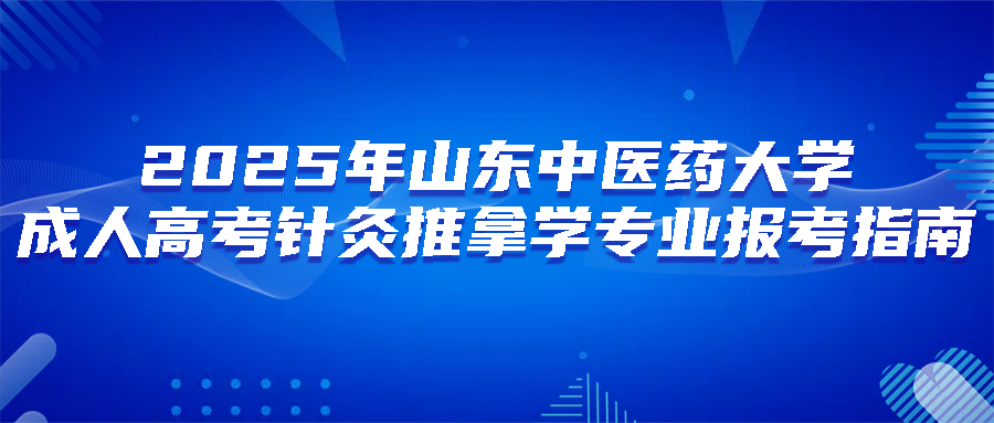 2025年山东中医药大学成人高考针灸推拿学专业报考指南