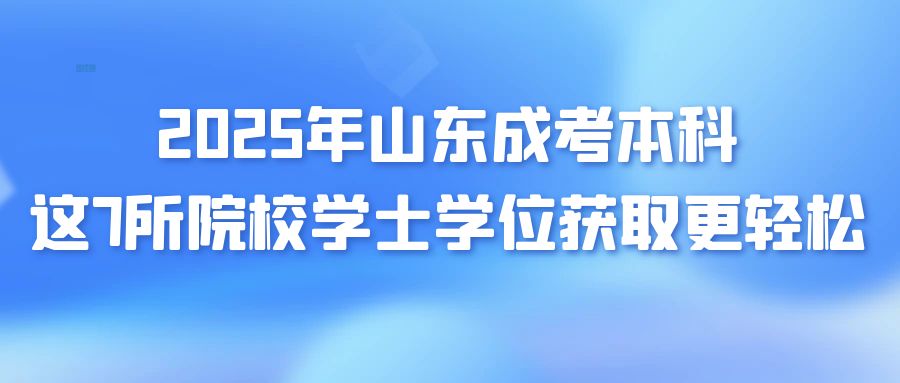 2025年山东成考本科：这7所院校学士学位获取更轻松！(图1)