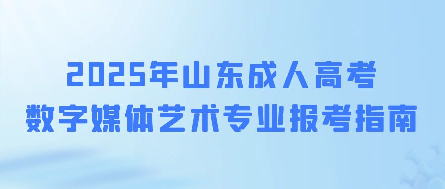 2025年成人高考数字媒体艺术专业报考指南(图1)
