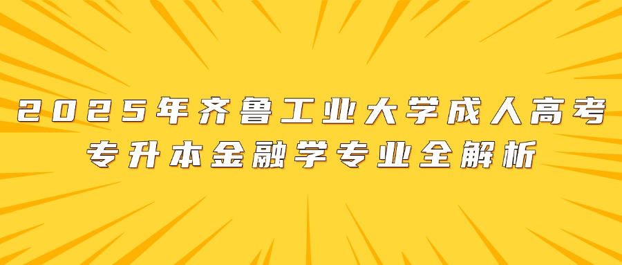 2025年齐鲁工业大学成人高考专升本金融学专业全解析
