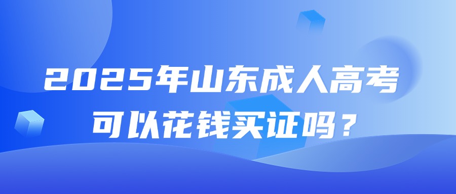 2025年山东成人高考可以花钱买证吗？(图1)