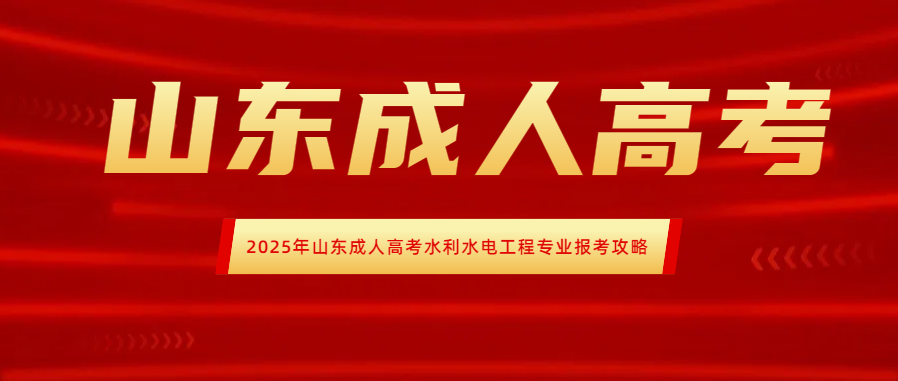 2025年山东成人高考水利水电工程专业报考攻略