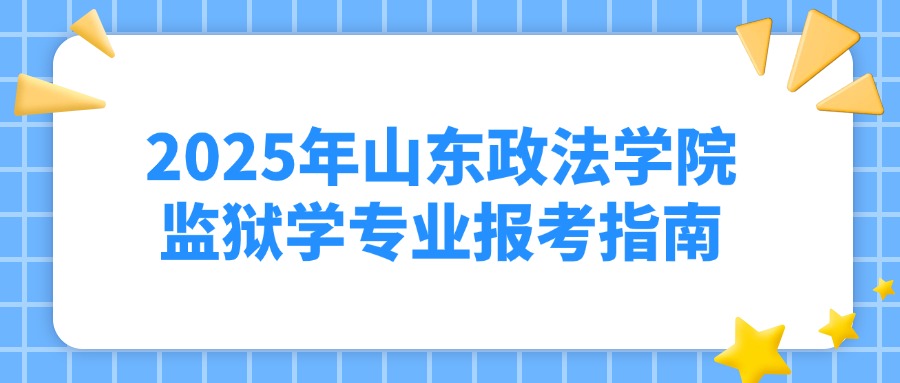 2025年山东政法学院监狱学专业报考指南