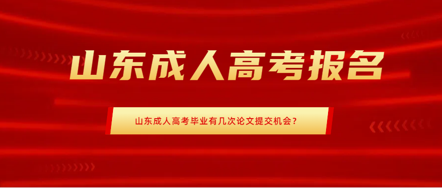 山东成人高考毕业有几次论文提交机会？(图1)