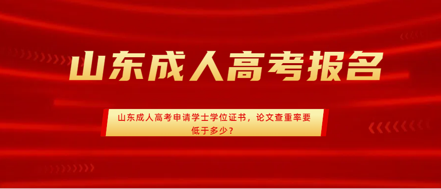 山东成人高考申请学士学位证书，论文查重率要低于多少？(图1)
