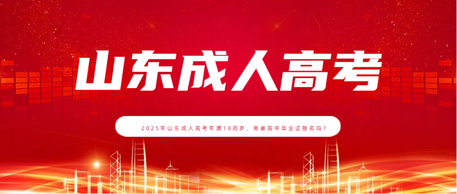 2025年山东成人高考年满18周岁，需要高中毕业证报名吗？