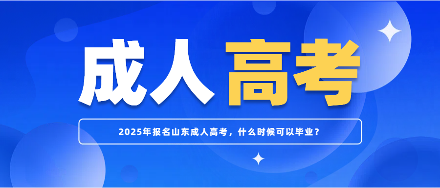 2025年报名山东成人高考，什么时候可以毕业？