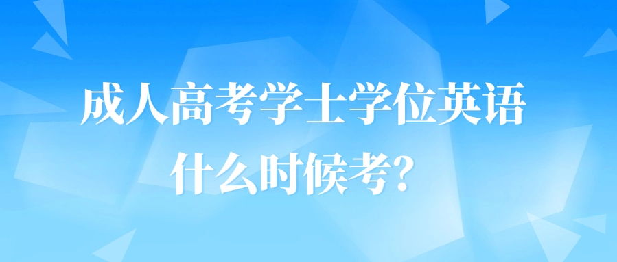 成人高考学士学位英语什么时候考？有用吗？