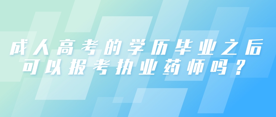 成人高考的学历毕业之后可以报考执业药师吗？(图1)