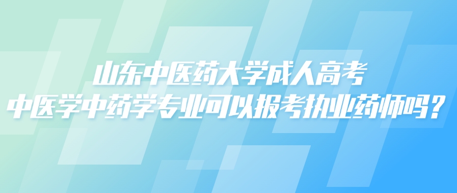 山东中医药大学成人高考中医学中药学专业可以报考执业药师吗？(图1)