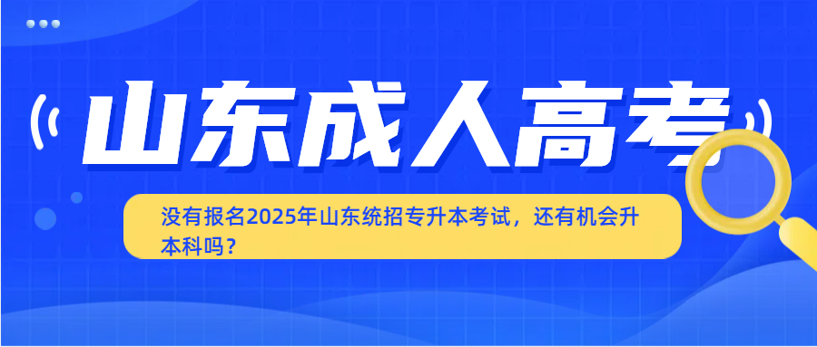 没有报名2025年山东统招专升本考试，还有机会升本科吗？(图1)