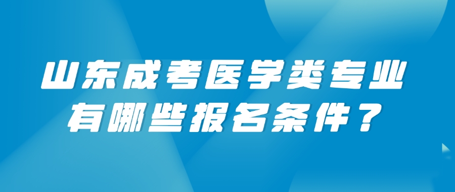 山东成考医学类专业有哪些报名条件？这些误区要避开！