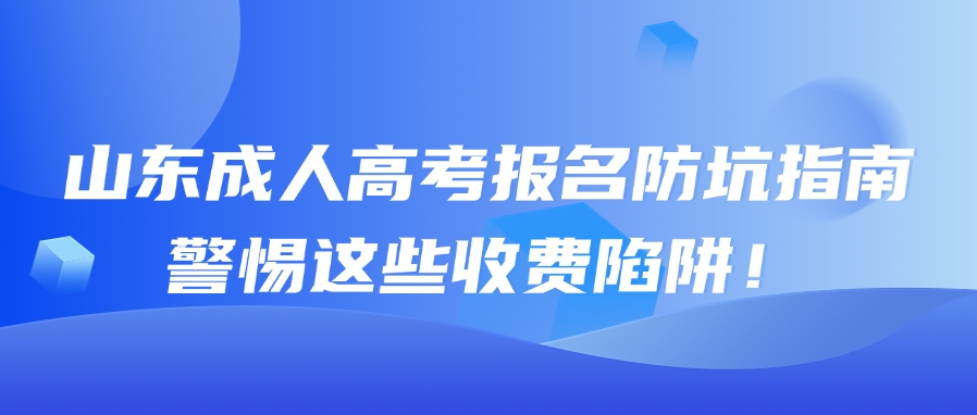 山东成人高考报名防坑指南：警惕这些收费陷阱！(图1)