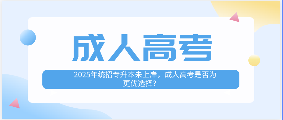 2025年统招专升本未上岸，成人高考是否为更优选择？