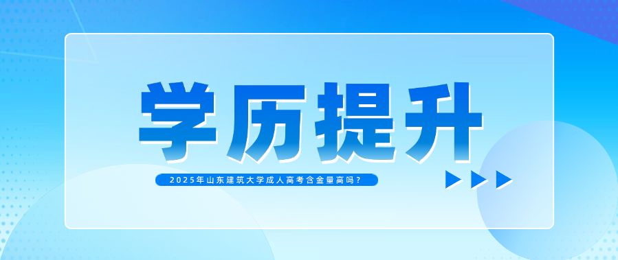 2025年山东建筑大学成人高考含金量高吗？(图1)