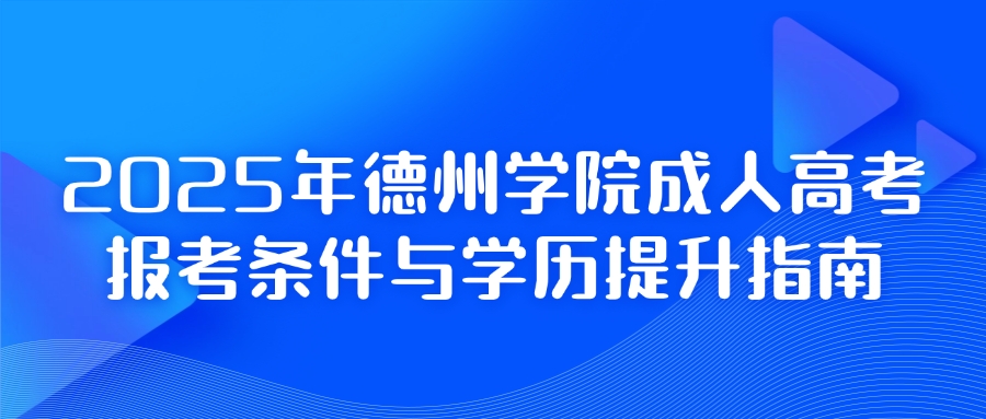 2025年德州学院成人高考：报考条件与学历提升指南(图1)