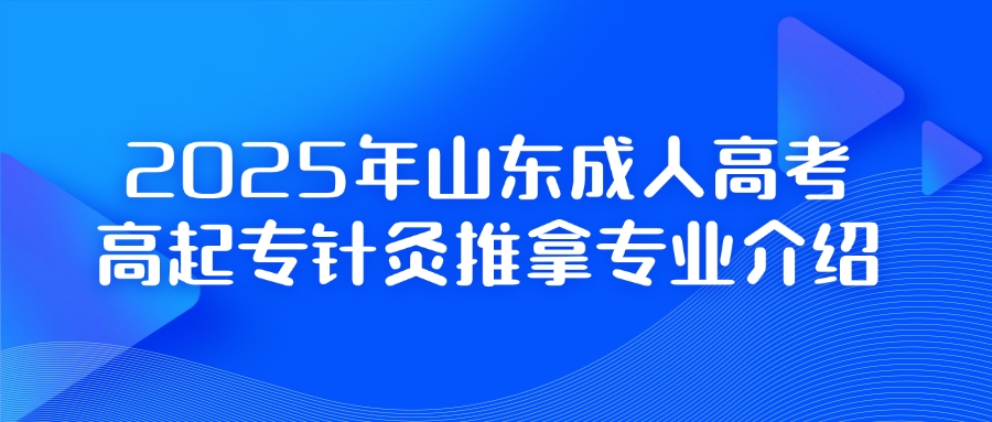 【2025年新增专科专业】山东成人高考针灸推拿专业介绍
