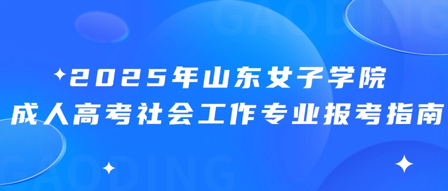 2025年山东女子学院成人高考社会工作专业报考指南(图1)