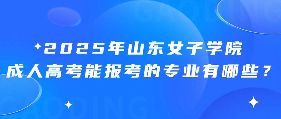 2025年山东女子学院成人高考能报考的专业有哪些？(图1)