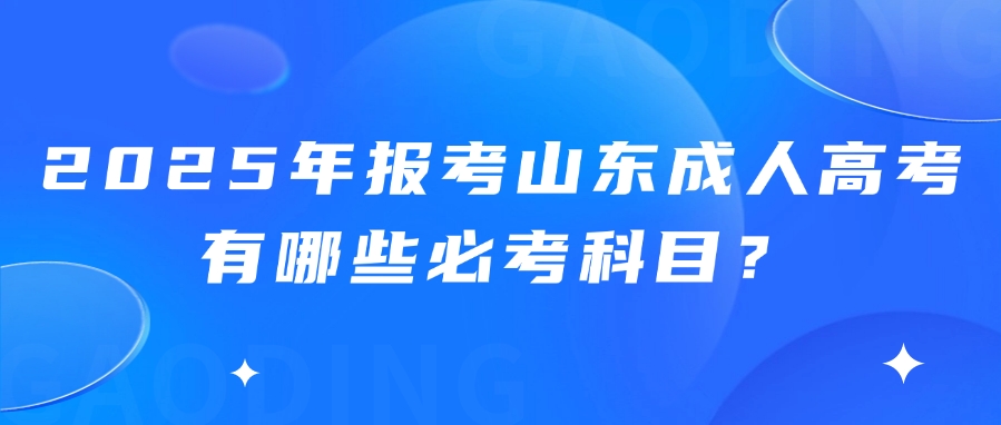 2025年报考山东成人高考有哪些必考科目？(图1)