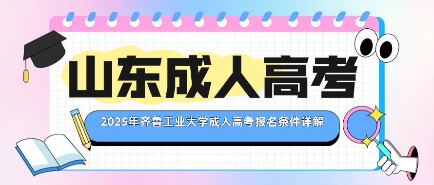 2025年齐鲁工业大学成人高考报名条件详解(图1)