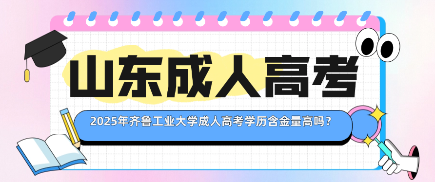 2025年齐鲁工业大学成人高考学历含金量高吗？(图1)