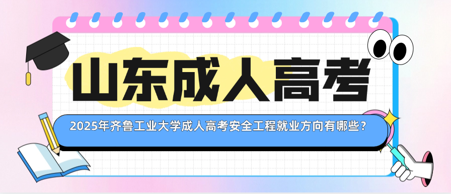 2025年齐鲁工业大学成人高考安全工程就业方向有哪些？(图1)