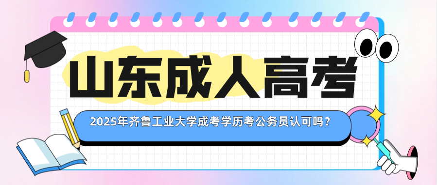 2025年齐鲁工业大学成考学历考公务员认可吗？(图1)