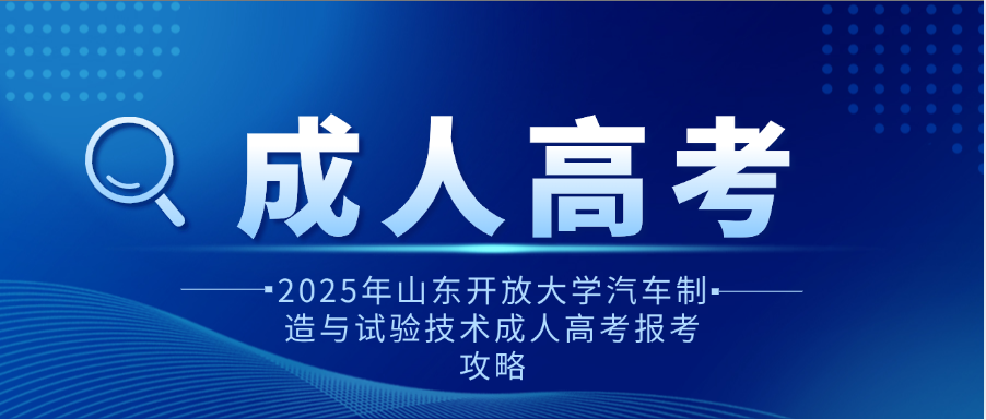 2025年山东开放大学汽车制造与试验技术成人高考报考攻略(图1)