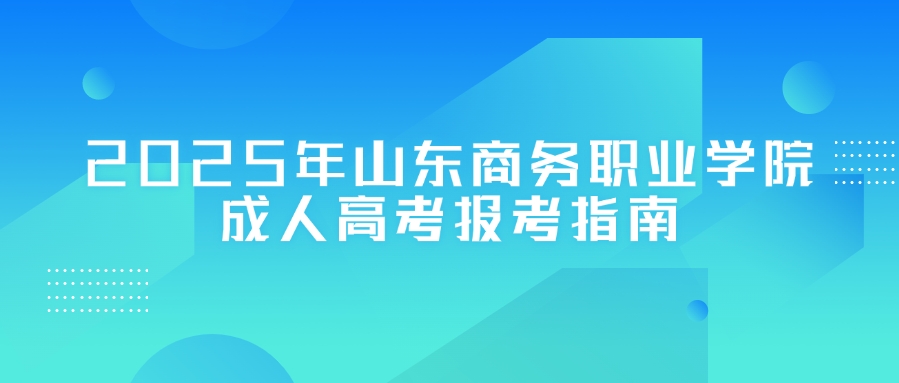 2025年山东商务职业学院2成人高考报名指南(图1)