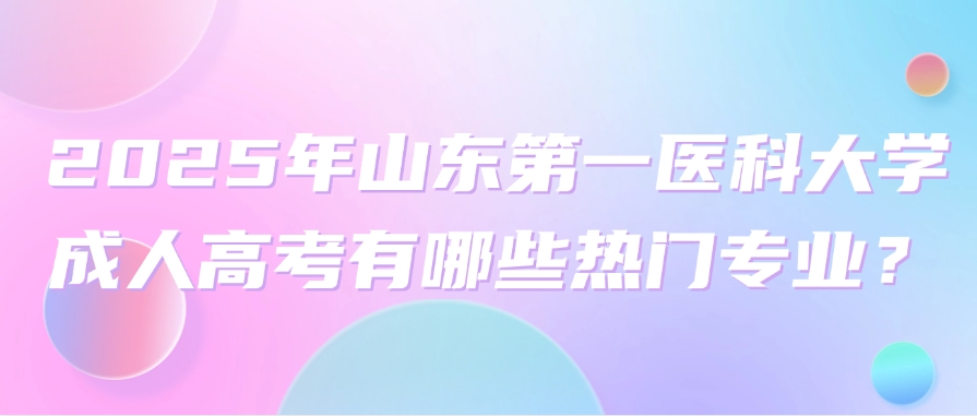 2025年山东第一医科大学成人高考有哪些热门专业？(图1)
