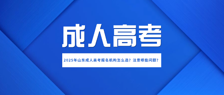 2025年山东成人高考报名机构怎么选？注意哪些问题？(图1)