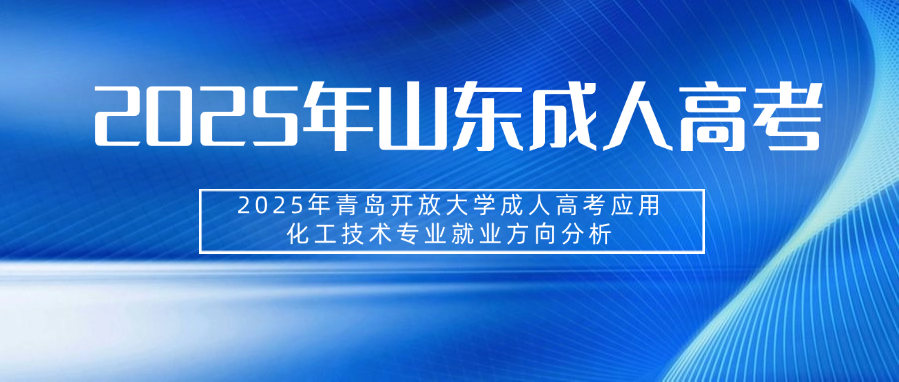 2025年青岛开放大学成人高考应用化工技术专业就业方向分析