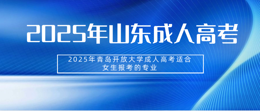 2025年青岛开放大学成人高考适合女生报考的专业(图1)