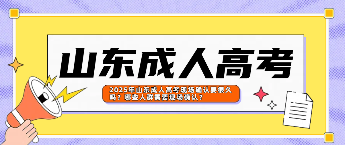 2025年山东成人高考现场确认要很久吗？哪些人群需要现场确认？(图1)