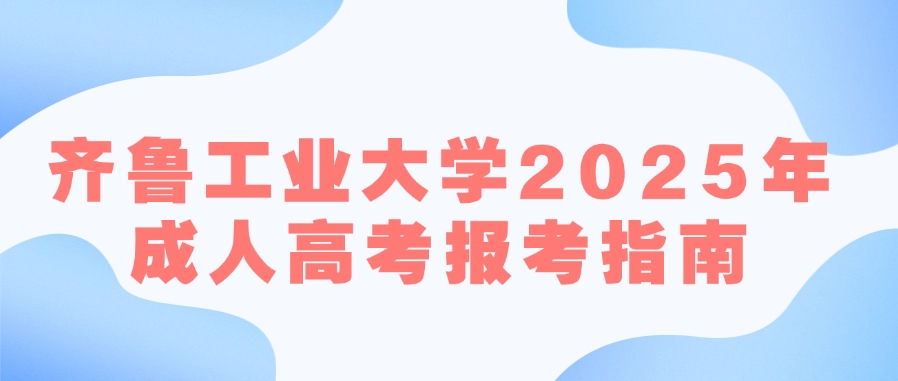 齐鲁工业大学2025年成人高考报考指南(图1)