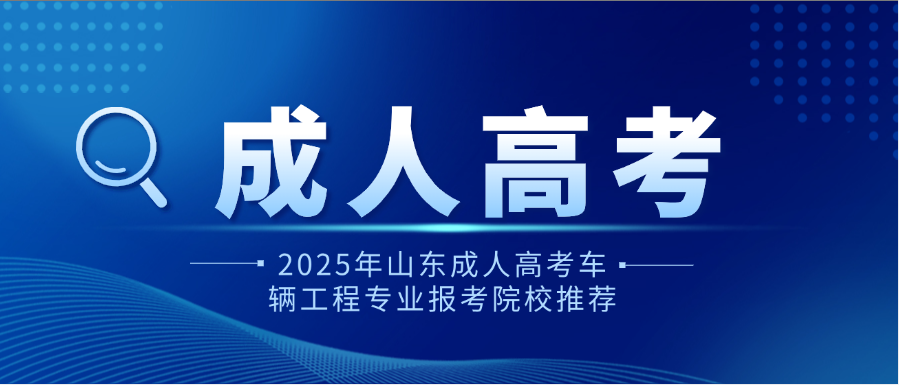 2025年山东成人高考车辆工程专业报考院校推荐(图1)