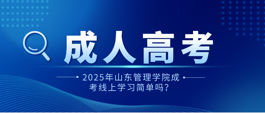 2025年山东管理学院成考线上学习简单吗？(图1)
