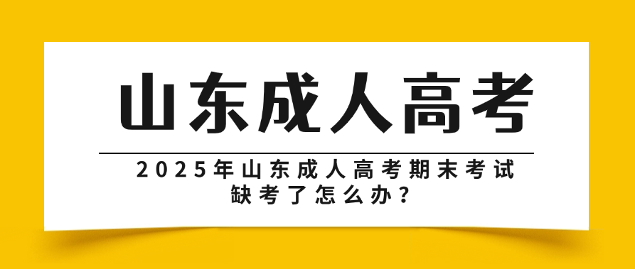 2025年山东成人高考期末考试缺考了怎么办？(图1)