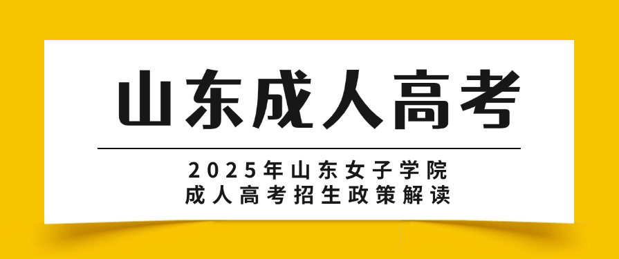 2025年山东女子学院成人高考招生政策解读(图1)