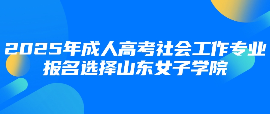 2025年成人高考社会工作专业报名选择山东女子学院(图1)