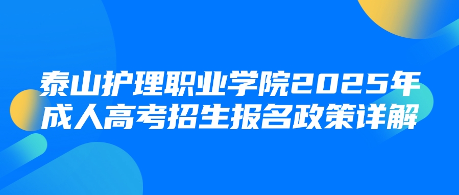 泰山护理职业学院2025年成人高考招生报名政策详解(图1)