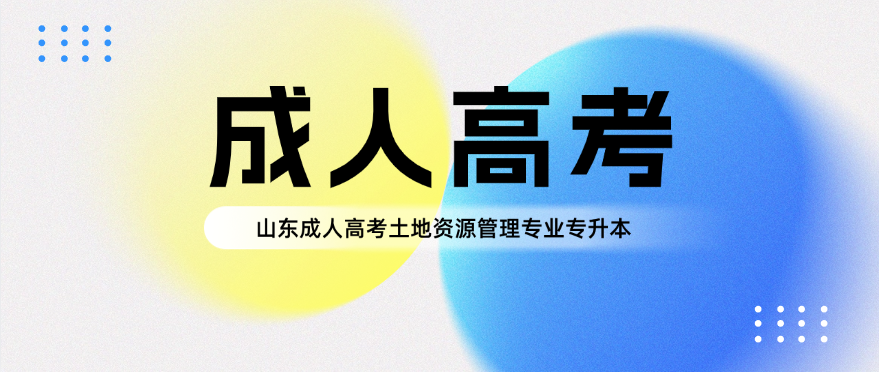 2025年山东成人高考土地资源管理专业专升本可报考院校解析(图1)