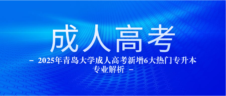 2025年青岛大学成人高考新增6大热门专升本专业解析(图1)