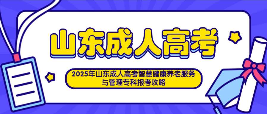 2025年山东成人高考智慧健康养老服务与管理专科报考攻略(图1)