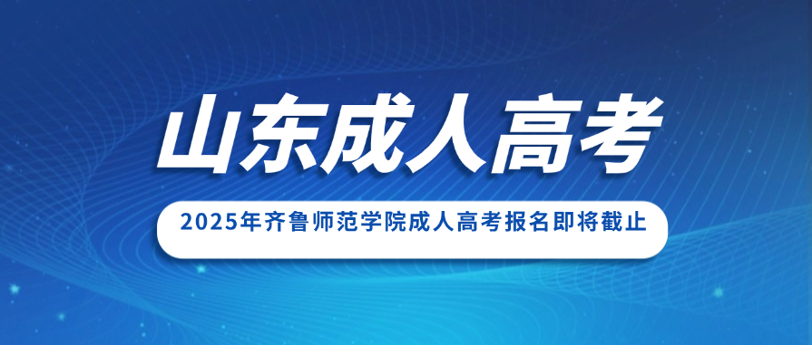 2025年齐鲁师范学院成人高考报名即将截止，欲报从速！(图1)