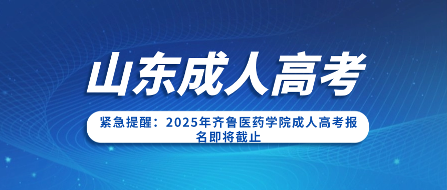 紧急提醒：2025年齐鲁医药学院成人高考报名即将截止(图1)